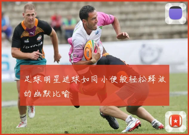 足球明星进球如同小便般轻松释放的幽默比喻