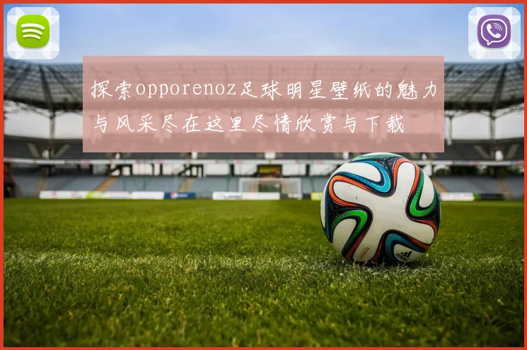 探索opporenoz足球明星壁纸的魅力与风采尽在这里尽情欣赏与下载