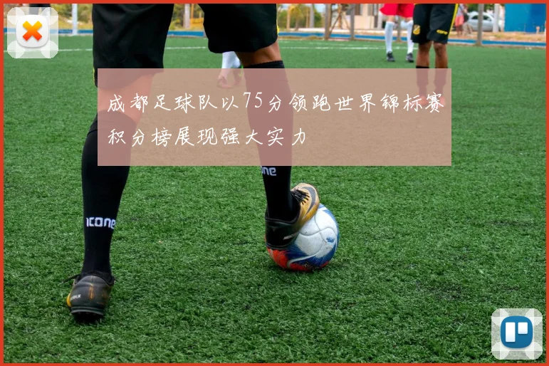 成都足球队以75分领跑世界锦标赛积分榜展现强大实力