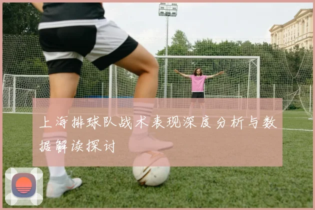 上海排球队战术表现深度分析与数据解读探讨