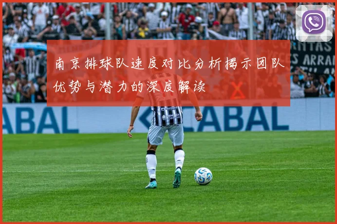 南京排球队速度对比分析揭示团队优势与潜力的深度解读