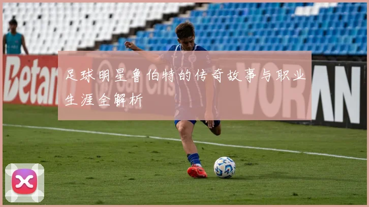 足球明星鲁伯特的传奇故事与职业生涯全解析