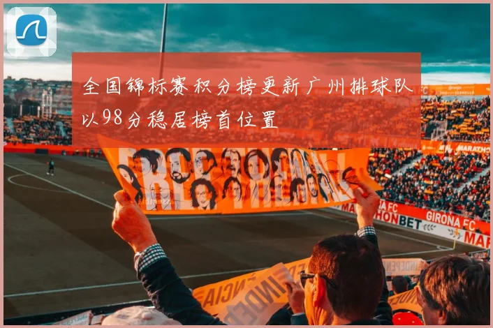 全国锦标赛积分榜更新广州排球队以98分稳居榜首位置