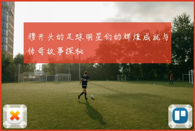穆开头的足球明星们的辉煌成就与传奇故事探秘