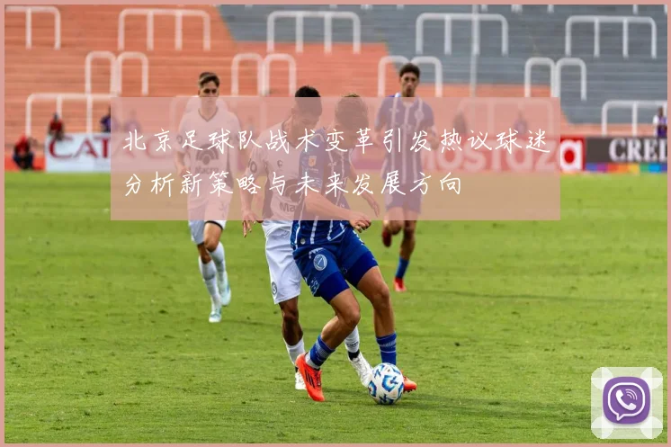 北京足球队战术变革引发热议球迷分析新策略与未来发展方向