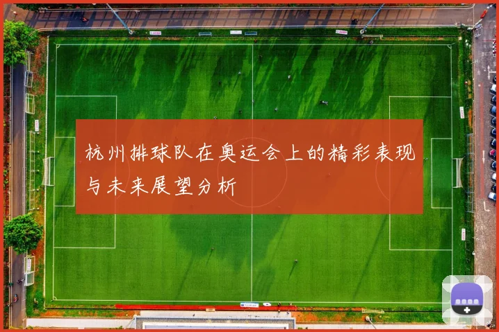 杭州排球队在奥运会上的精彩表现与未来展望分析