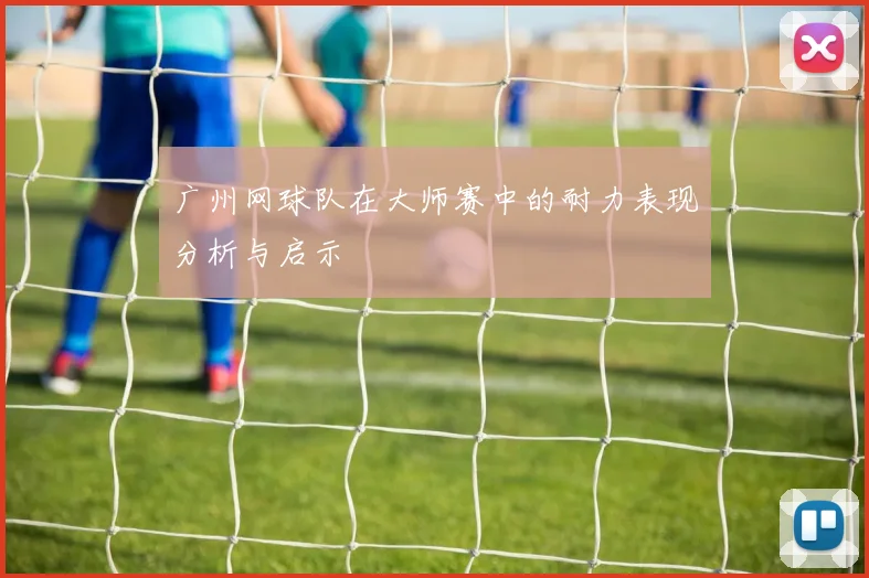 广州网球队在大师赛中的耐力表现分析与启示