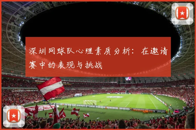 深圳网球队心理素质分析：在邀请赛中的表现与挑战