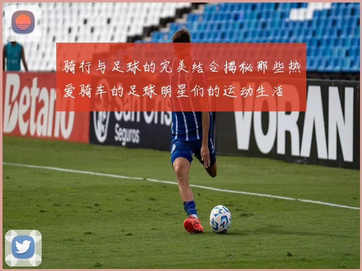 骑行与足球的完美结合揭秘那些热爱骑车的足球明星们的运动生活