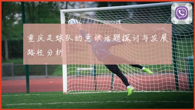 重庆足球队的意识话题探讨与发展路径分析