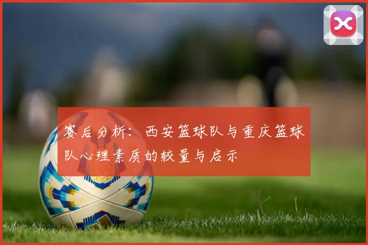 赛后分析：西安篮球队与重庆篮球队心理素质的较量与启示