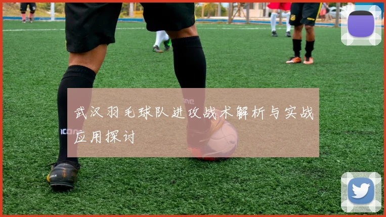 武汉羽毛球队进攻战术解析与实战应用探讨