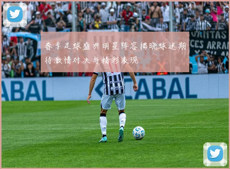 春季足球盛典明星阵容揭晓球迷期待激情对决与精彩表现