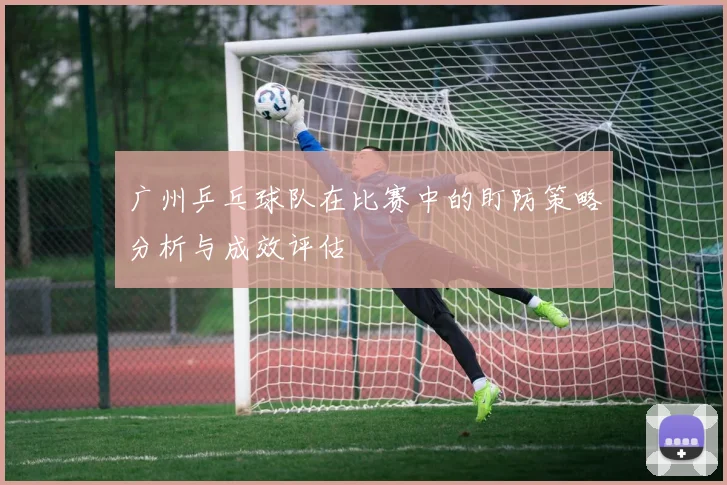 广州乒乓球队在比赛中的盯防策略分析与成效评估