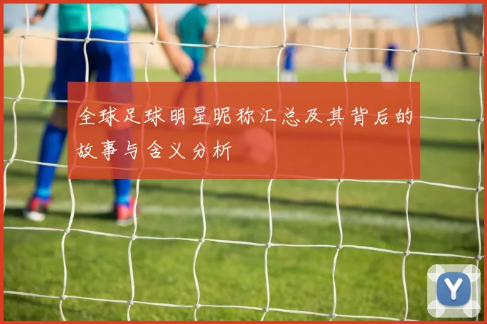 全球足球明星昵称汇总及其背后的故事与含义分析