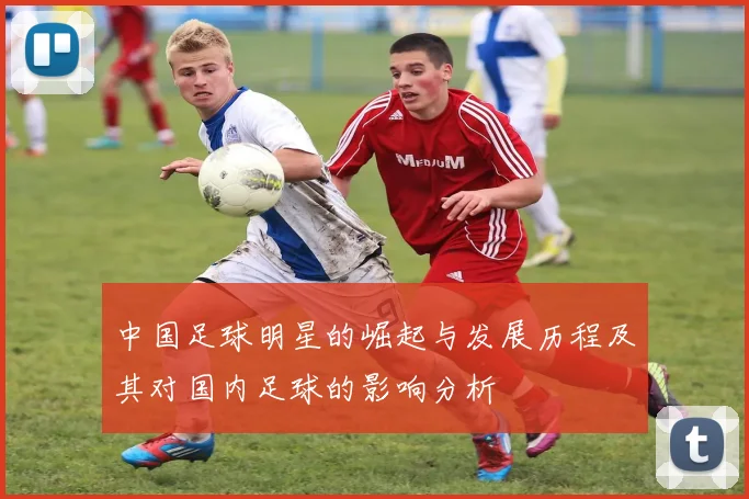 中国足球明星的崛起与发展历程及其对国内足球的影响分析