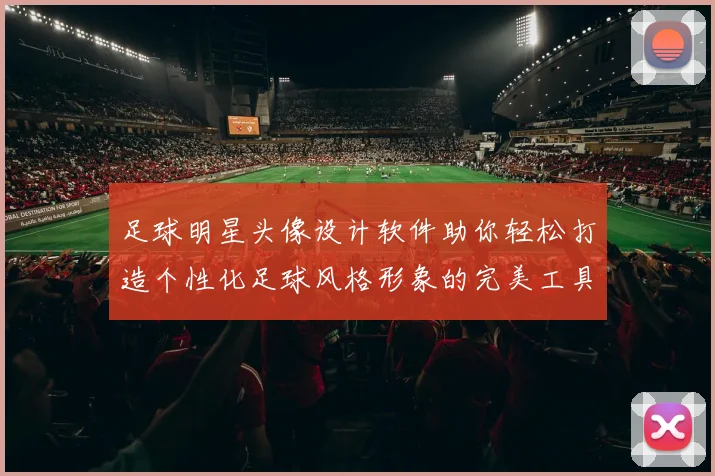 足球明星头像设计软件助你轻松打造个性化足球风格形象的完美工具
